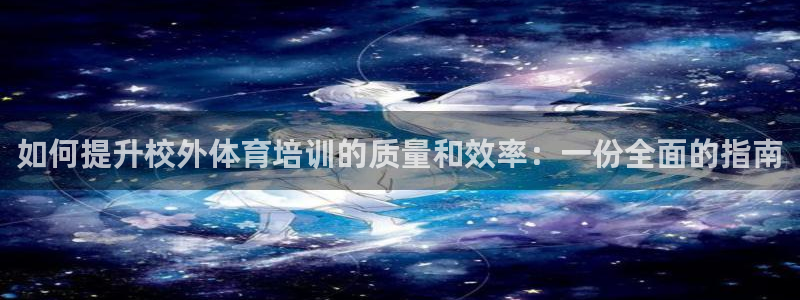 焦点娱乐传媒：如何提升校外体育培训的质量和效率：一份