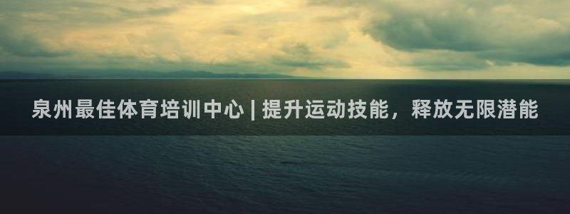 焦点娱乐平台客服热线电话：泉州最佳体育培训中心 | 