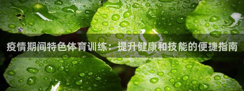 焦点娱乐官网下载安装最新版：疫情期间特色体育训练：提