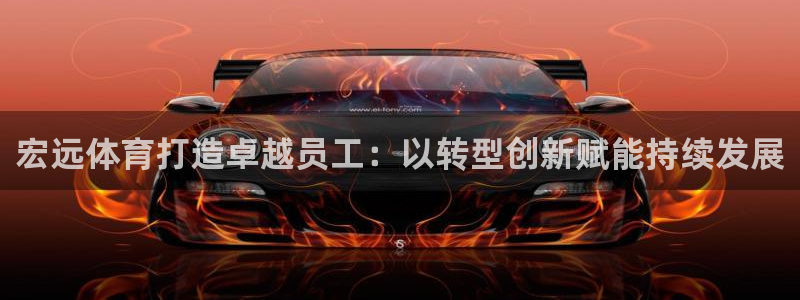焦点娱乐开发：宏远体育打造卓越员工：以转型创新赋能持