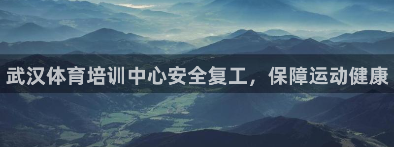 焦点娱乐平台客服热线：武汉体育培训中心安全复工，保障