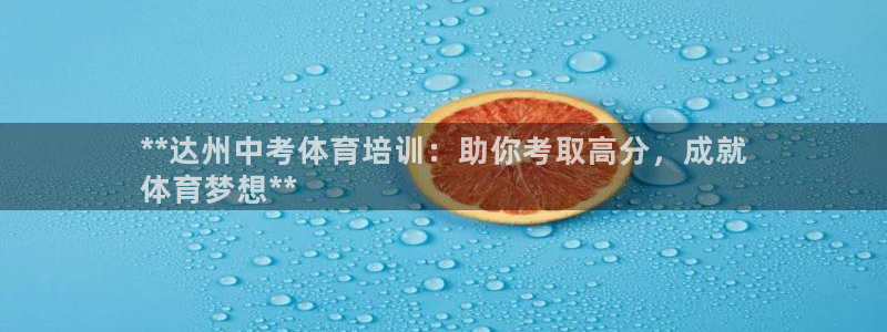 焦点娱乐说说：**达州中考体育培训：助你考取高分，成