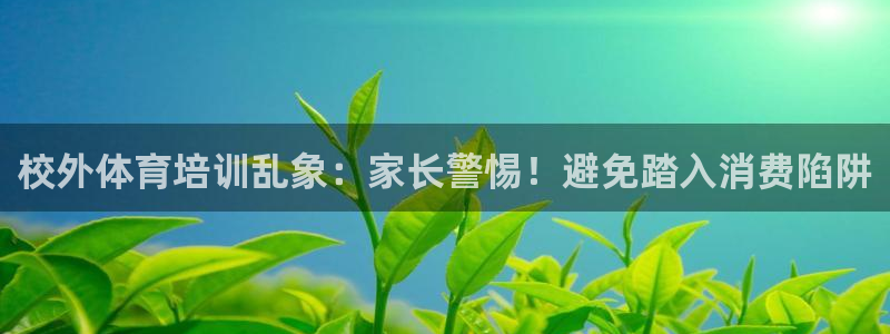 焦点娱乐有限公司官网：校外体育培训乱象：家长警惕！避