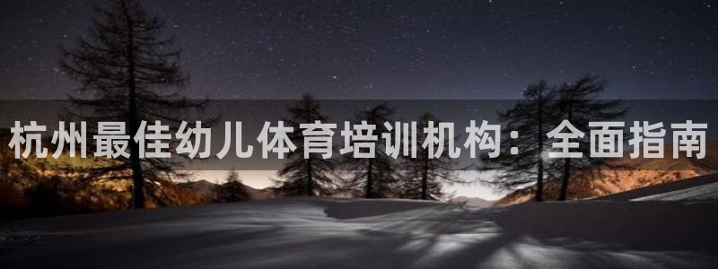 焦点娱乐平台注册账号怎么注销掉：杭州最佳幼儿体育培训