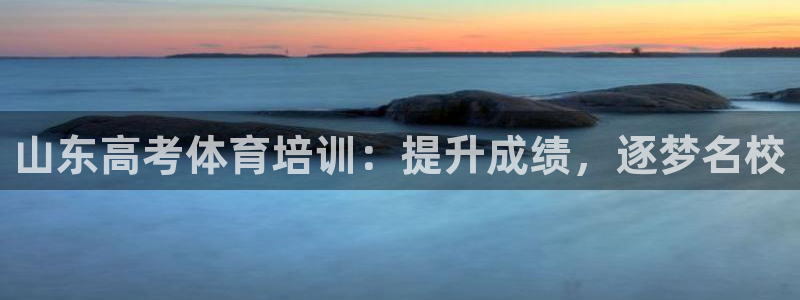 焦点娱乐黑平台：山东高考体育培训：提升成绩，逐梦名校