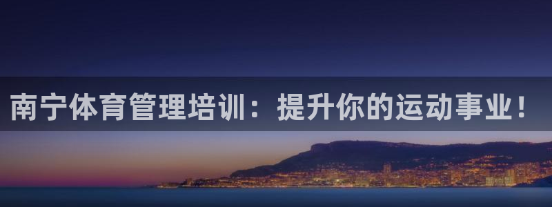 焦点娱乐vs皇族不败神话：南宁体育管理培训：提升你的