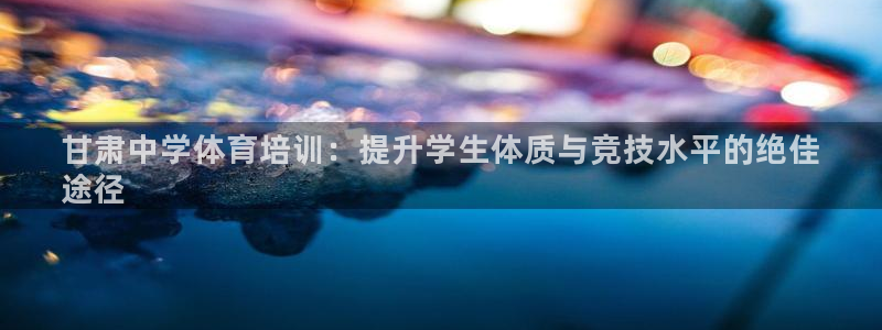 焦点娱乐是黑平台吗知乎：甘肃中学体育培训：提升学生体