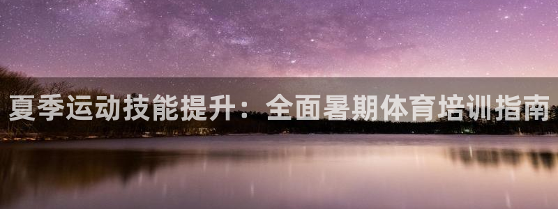 焦点娱乐平台新7O777：夏季运动技能提升：全面暑期