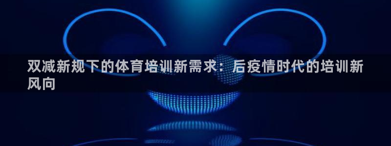 焦点娱乐股东：双减新规下的体育培训新需求：后疫情时代