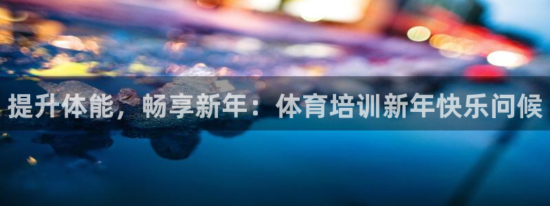 焦点娱乐平台留7O777：提升体能，畅享新年：体育培