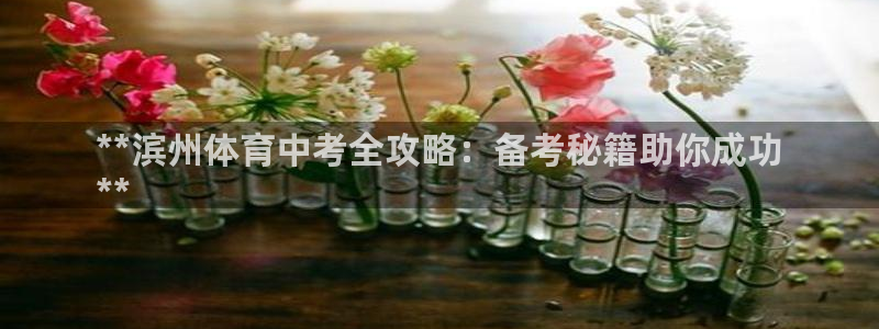 焦点娱乐官网下载：**滨州体育中考全攻略：备考秘籍助