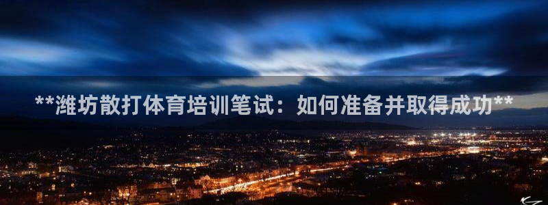 焦点娱乐官网首页入口网址：**潍坊散打体育培训笔试：