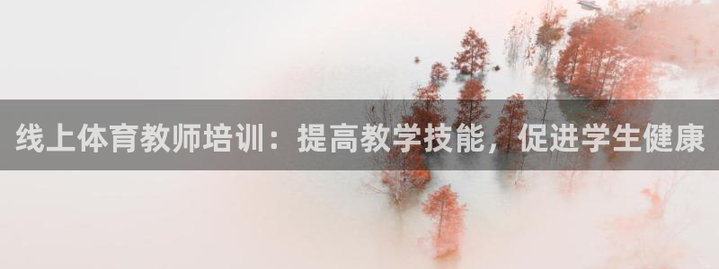 焦点娱乐官方网站首页：线上体育教师培训：提高教学技能，促进学