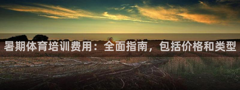 焦点娱乐平台注册账号怎么注销：暑期体育培训费用：全面