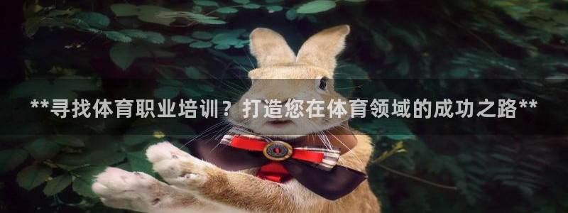 焦点娱乐是拉菲公司的吗是真的吗：**寻找体育职业培训