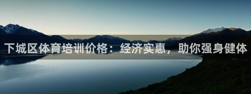 焦点娱乐怎么找客服：下城区体育培训价格：经济实惠，助