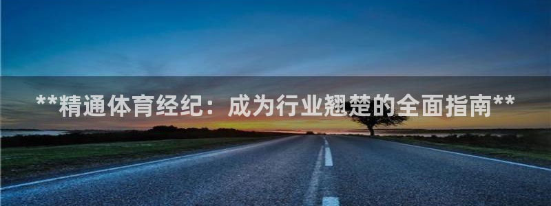 焦点娱乐传媒有限公司招聘信息：**精通体育经纪：成为