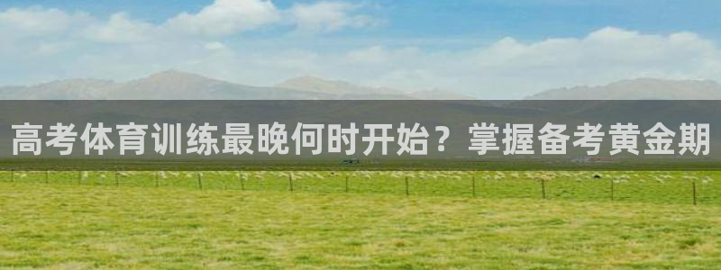 焦点娱乐黑平台：高考体育训练最晚何时开始？掌握备考黄