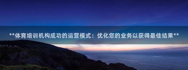 焦点娱乐无法提现怎么回事：**体育培训机构成功的运营
