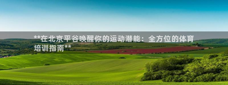 焦点娱乐平台业7O777：**在北京平谷唤醒你的运动
