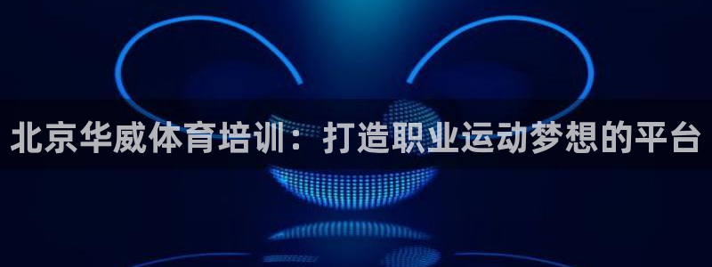 焦点娱乐平台注册账号是什么：北京华威体育培训：打造职