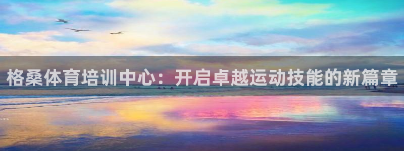 焦点娱乐门徒娱乐骗局揭秘：格桑体育培训中心：开启卓越
