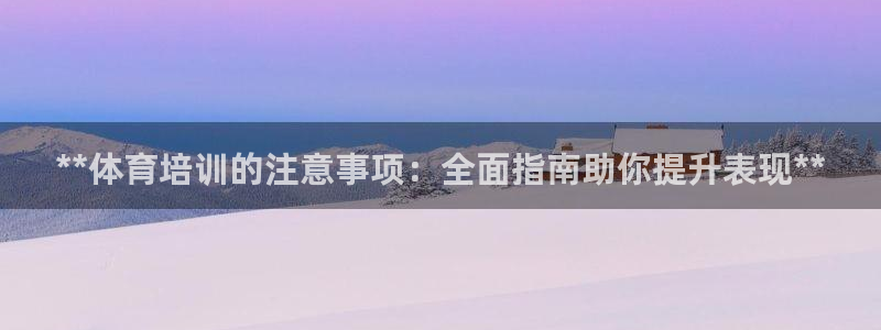 焦点娱乐平台登录不了了：**体育培训的注意事项：全面指南助你