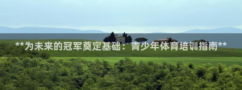 焦点娱乐平台客服电话号码查询：**为未来的冠军奠定基