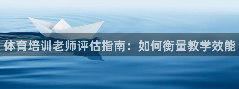 焦点娱乐传媒有限公司怎么样啊赚钱吗：体育培训老师评估指南：如