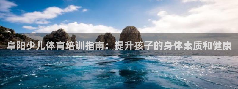 焦点娱乐官网首页下载：阜阳少儿体育培训指南：提升孩子