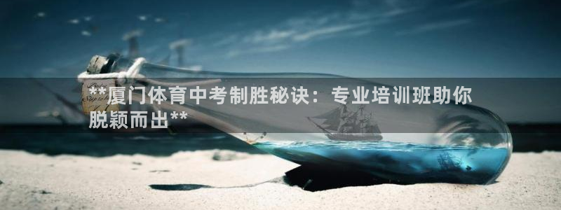 焦点娱乐公司简介图片：**厦门体育中考制胜秘诀：专业