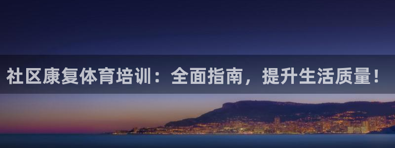 焦点娱乐平台客服电话：社区康复体育培训：全面指南，提