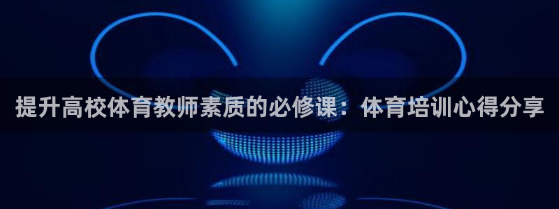 焦点娱乐怎么找：提升高校体育教师素质的必修课：体育培