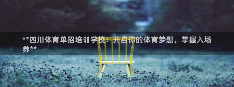 焦点娱乐官网下载安装手机版最新：**四川体育单招培训学校：开