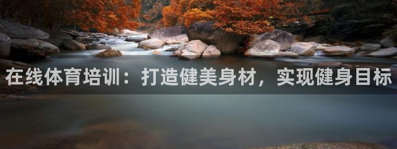 焦点娱乐平台客服热线电话号码：在线体育培训：打造健美身材，实