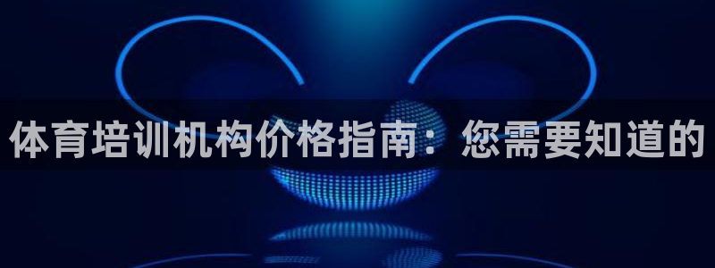 焦点娱乐传媒有限公司：体育培训机构价格指南：您需要知