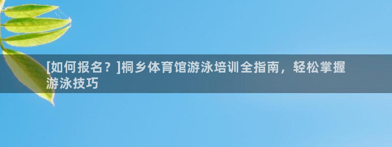 焦点娱乐黑平台：[如何报名？]桐乡体育馆游泳培训全指