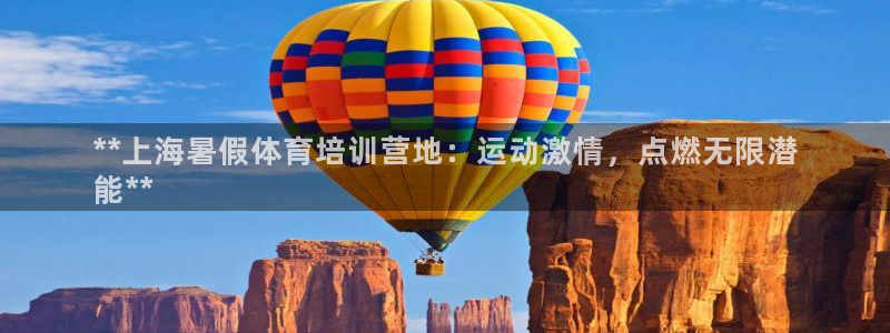 焦点娱乐官网首页入口网址：**上海暑假体育培训营地：