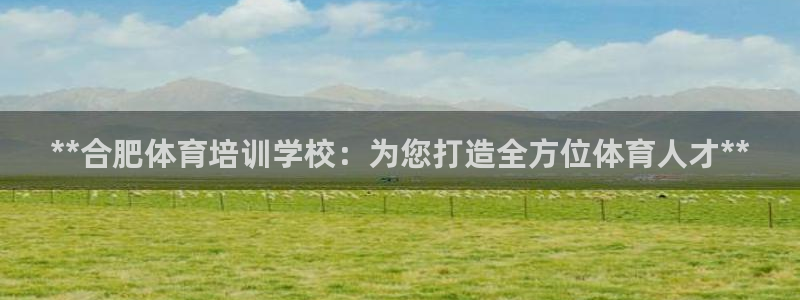 焦点娱乐平台是正规的吗安全吗：**合肥体育培训学校：