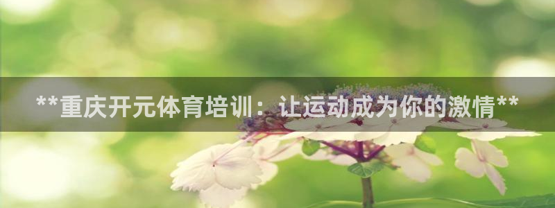 焦点娱乐平台业7O777：**重庆开元体育培训：让运