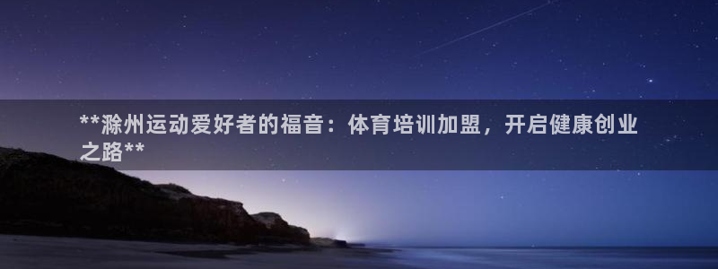 焦点娱乐传媒有限公司怎么样啊赚钱吗：**滁州运动爱好者的福音