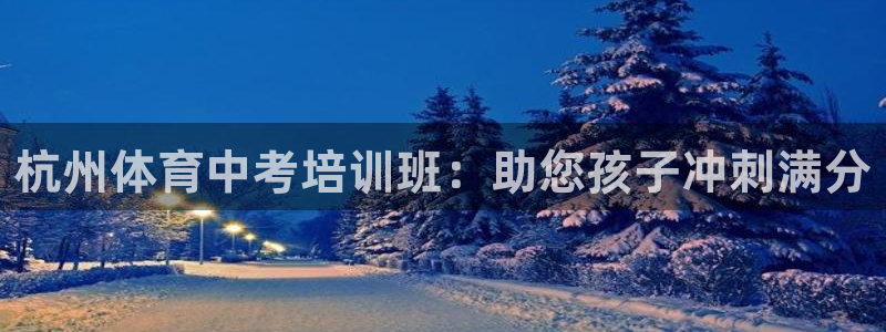 焦点娱乐官网首页入口：杭州体育中考培训班：助您孩子冲刺满分