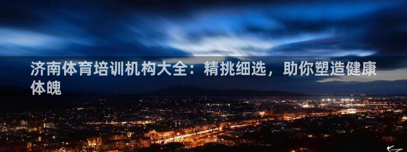 焦点娱乐官方网站入口：济南体育培训机构大全：精挑细选