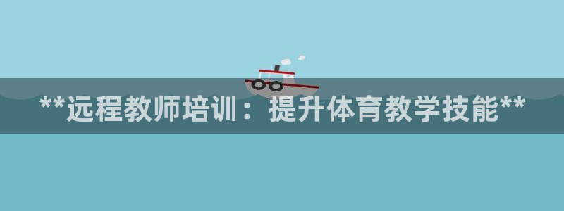 焦点娱乐如何注册账号和密码登录：**远程教师培训：提升体育教