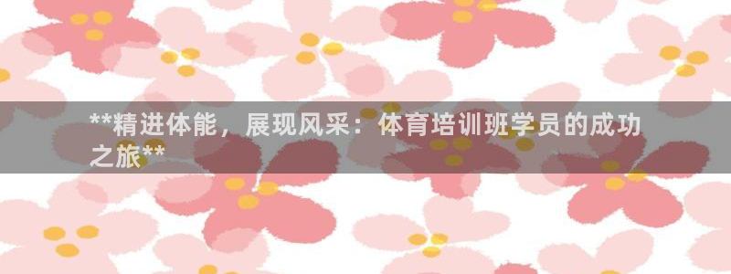 焦点娱乐app下载官网：**精进体能，展现风采：体育