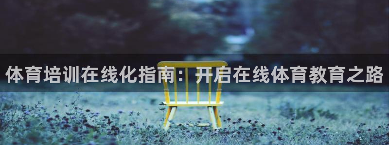 焦点娱乐平台新7O777：体育培训在线化指南：开启在