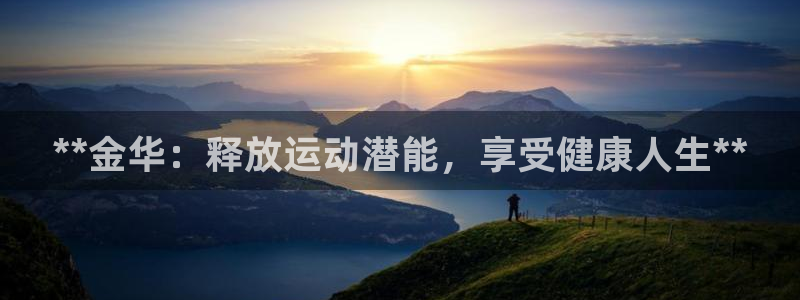 焦点娱乐如何注册账号登录：**金华：释放运动潜能，享