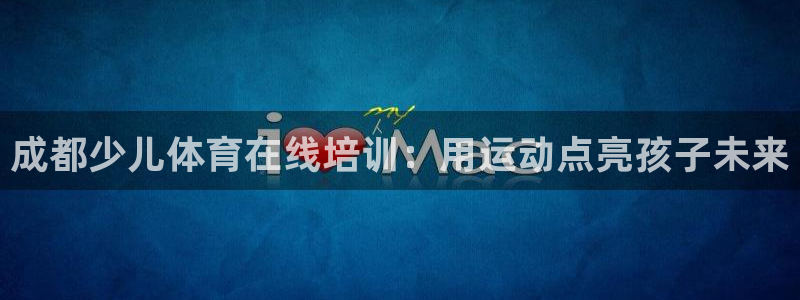 焦点娱乐平台斯7O777：成都少儿体育在线培训：用运