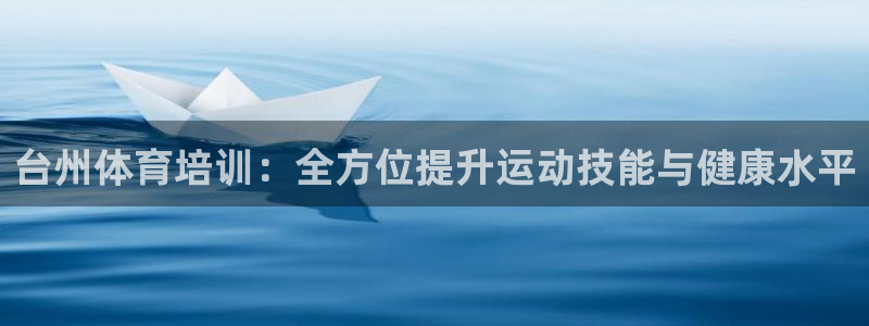 焦点娱乐官网：台州体育培训：全方位提升运动技能与健康