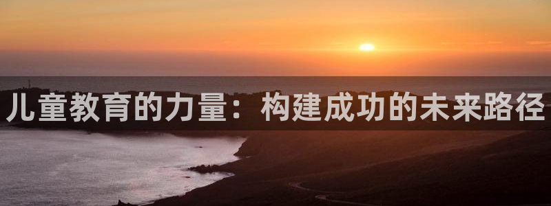焦点娱乐传媒有限公司官网：儿童教育的力量：构建成功的